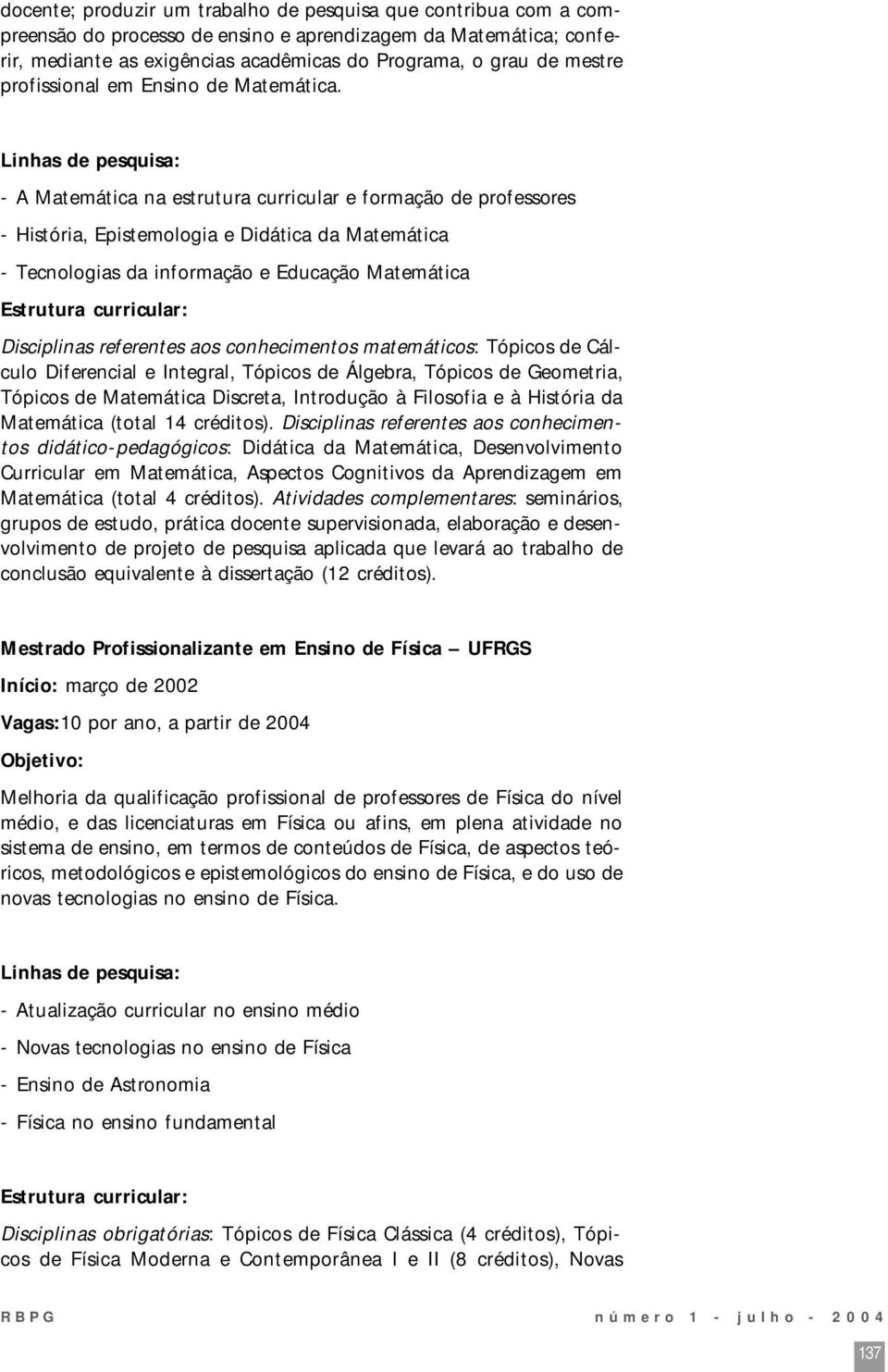 Linhas de pesquisa: - A Matemática na estrutura curricular e formação de professores - História, Epistemologia e Didática da Matemática - Tecnologias da informação e Educação Matemática Estrutura