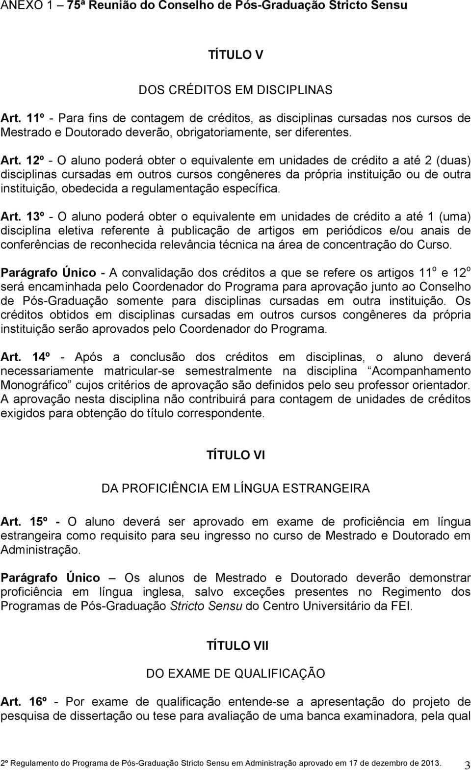 12º - O aluno poderá obter o equivalente em unidades de crédito a até 2 (duas) disciplinas cursadas em outros cursos congêneres da própria instituição ou de outra instituição, obedecida a