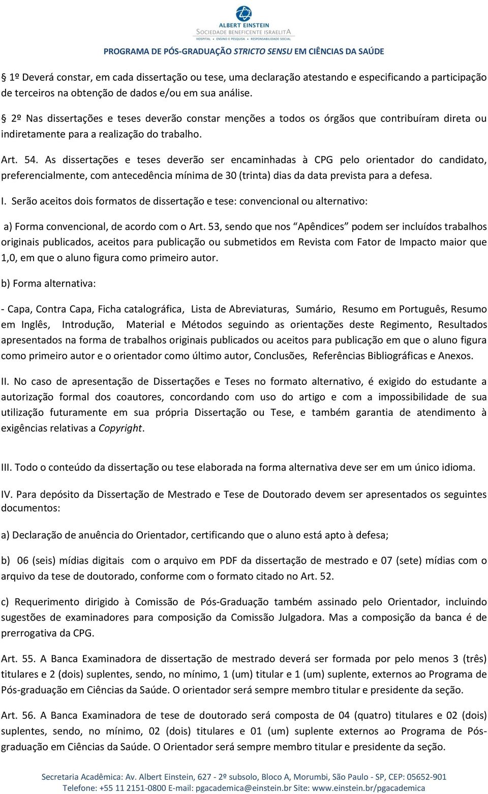 . As dissertações e teses deverão ser encaminhadas à CPG pelo orientador do candidato, preferencialmente, com antecedência mínima de 30 (trinta) dias da data prevista para a defesa. I.