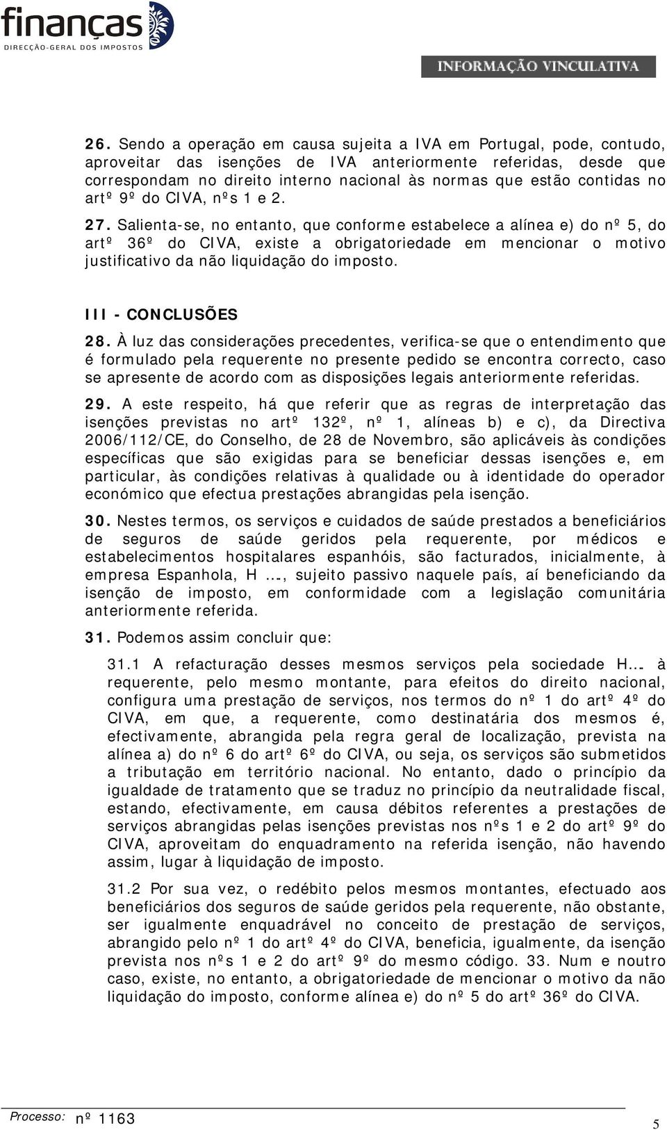 Salienta-se, no entanto, que conforme estabelece a alínea e) do nº 5, do artº 36º do CIVA, existe a obrigatoriedade em mencionar o motivo justificativo da não liquidação do imposto.