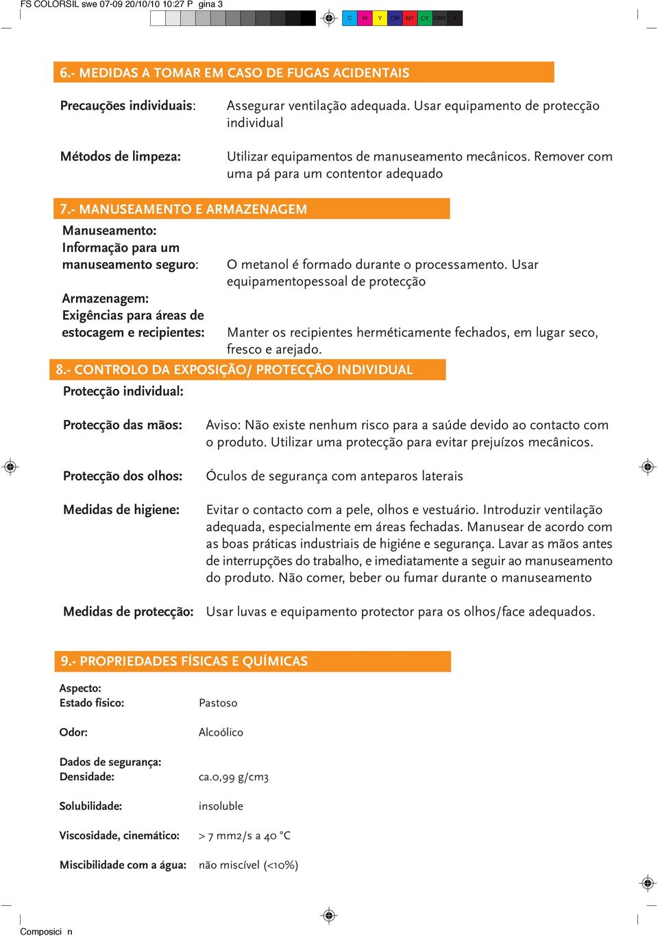 - MANUSEAMENTO E ARMAZENAGEM Manuseamento: Informação para um manuseamento seguro: Armazenagem: Exigências para áreas de estocagem e recipientes: O metanol é formado durante o processamento.