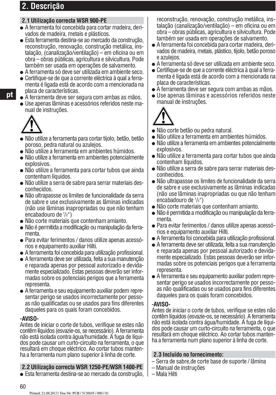 silvicultura. Pode também ser usada em operações de salvamento. A ferramenta só deve ser utilizada em ambiente seco.