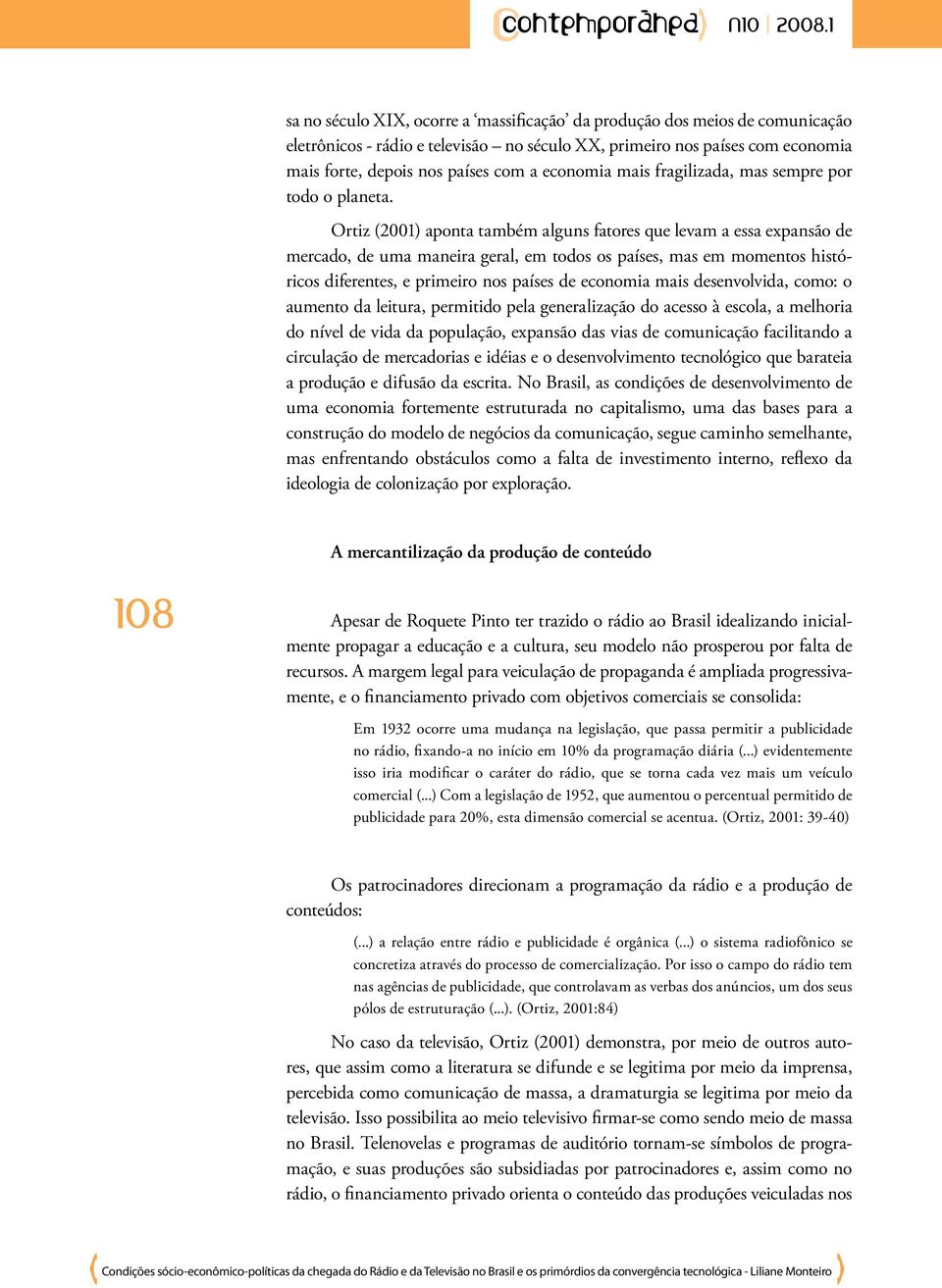 Ortiz (2001) aponta também alguns fatores que levam a essa expansão de mercado, de uma maneira geral, em todos os países, mas em momentos históricos diferentes, e primeiro nos países de economia mais