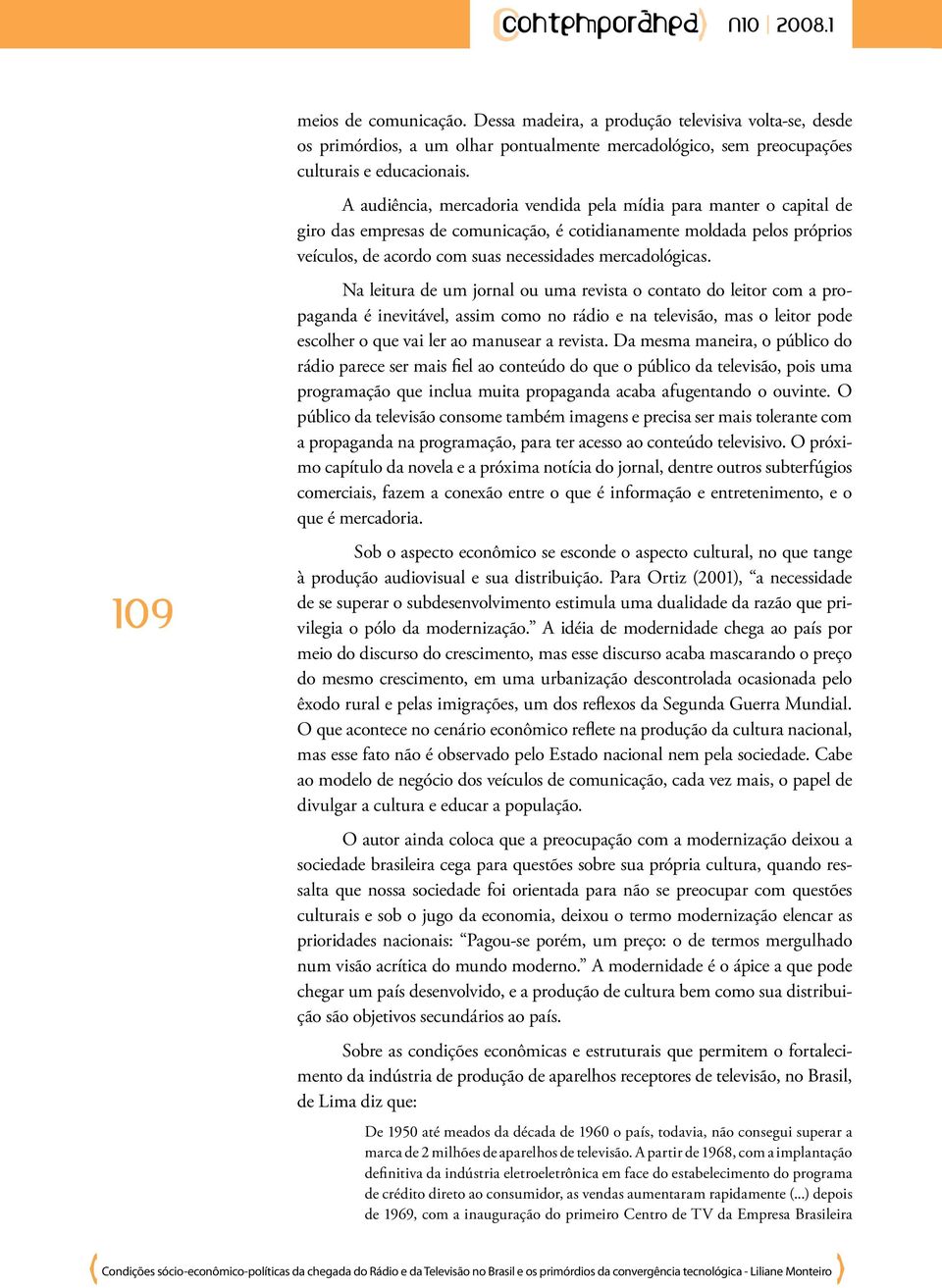 Na leitura de um jornal ou uma revista o contato do leitor com a propaganda é inevitável, assim como no rádio e na televisão, mas o leitor pode escolher o que vai ler ao manusear a revista.