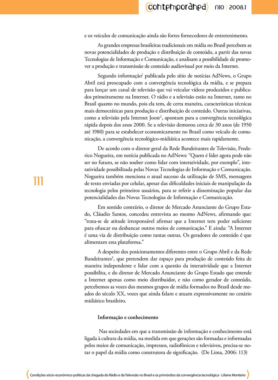 analisam a possibilidade de promover a produção e transmissão de conteúdo audiovisual por meio da Internet.