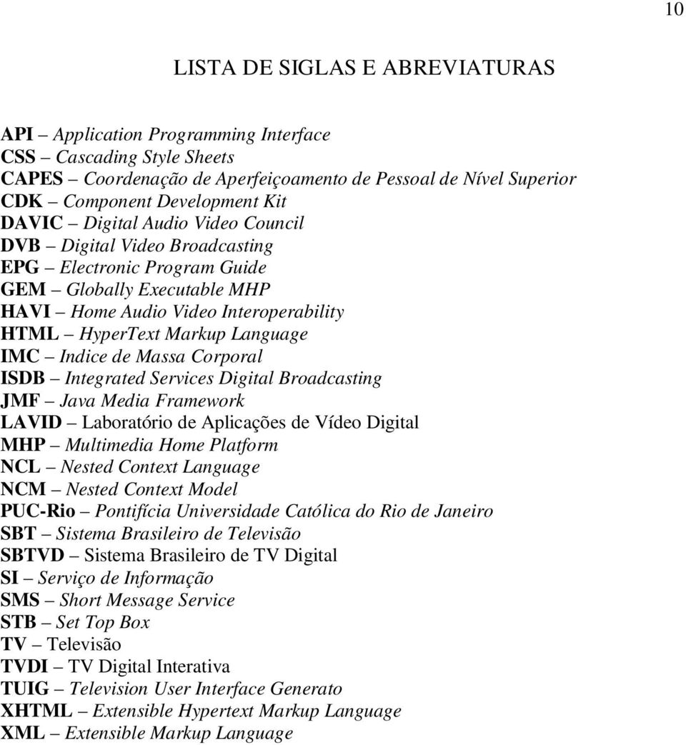 Indice de Massa Corporal ISDB Integrated Services Digital Broadcasting JMF Java Media Framework LAVID Laboratório de Aplicações de Vídeo Digital MHP Multimedia Home Platform NCL Nested Context