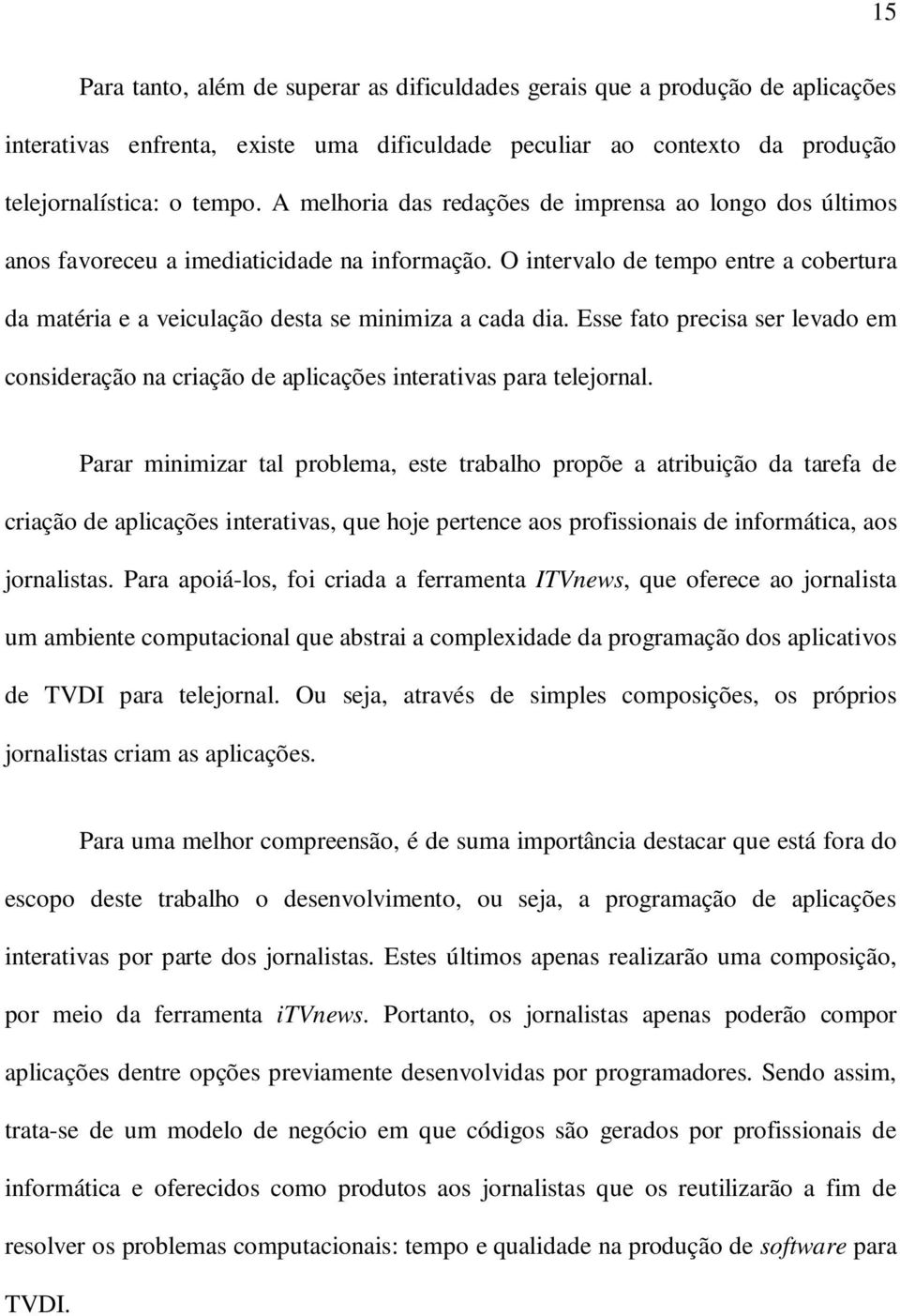 Esse fato precisa ser levado em consideração na criação de aplicações interativas para telejornal.