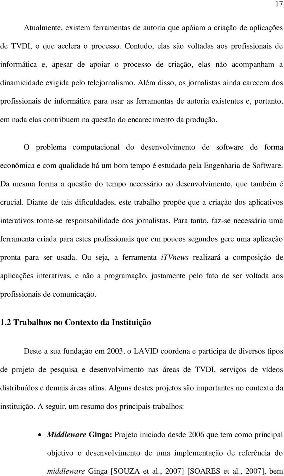 Além disso, os jornalistas ainda carecem dos profissionais de informática para usar as ferramentas de autoria existentes e, portanto, em nada elas contribuem na questão do encarecimento da produção.