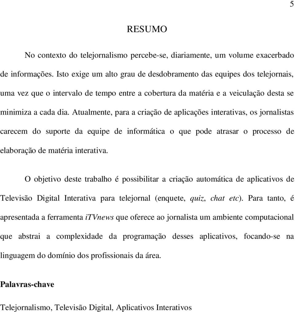 Atualmente, para a criação de aplicações interativas, os jornalistas carecem do suporte da equipe de informática o que pode atrasar o processo de elaboração de matéria interativa.