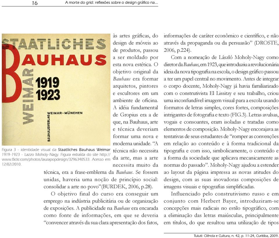 A idéia fundamental de Gropius era a de que, na Bauhaus, arte e técnica deveriam formar uma nova e moderna unidade.