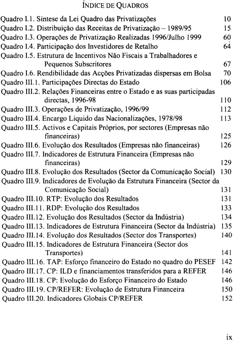 Estrutura de Incentivos Não Fiscais a Trabalhadores e Pequenos Subscritores 67 Quadro 1.6. Rendibilidade das Acções Privatizadas dispersas em Bolsa 70 Quadro 111.1. Participações Directas do Estado 106 Quadro 111.