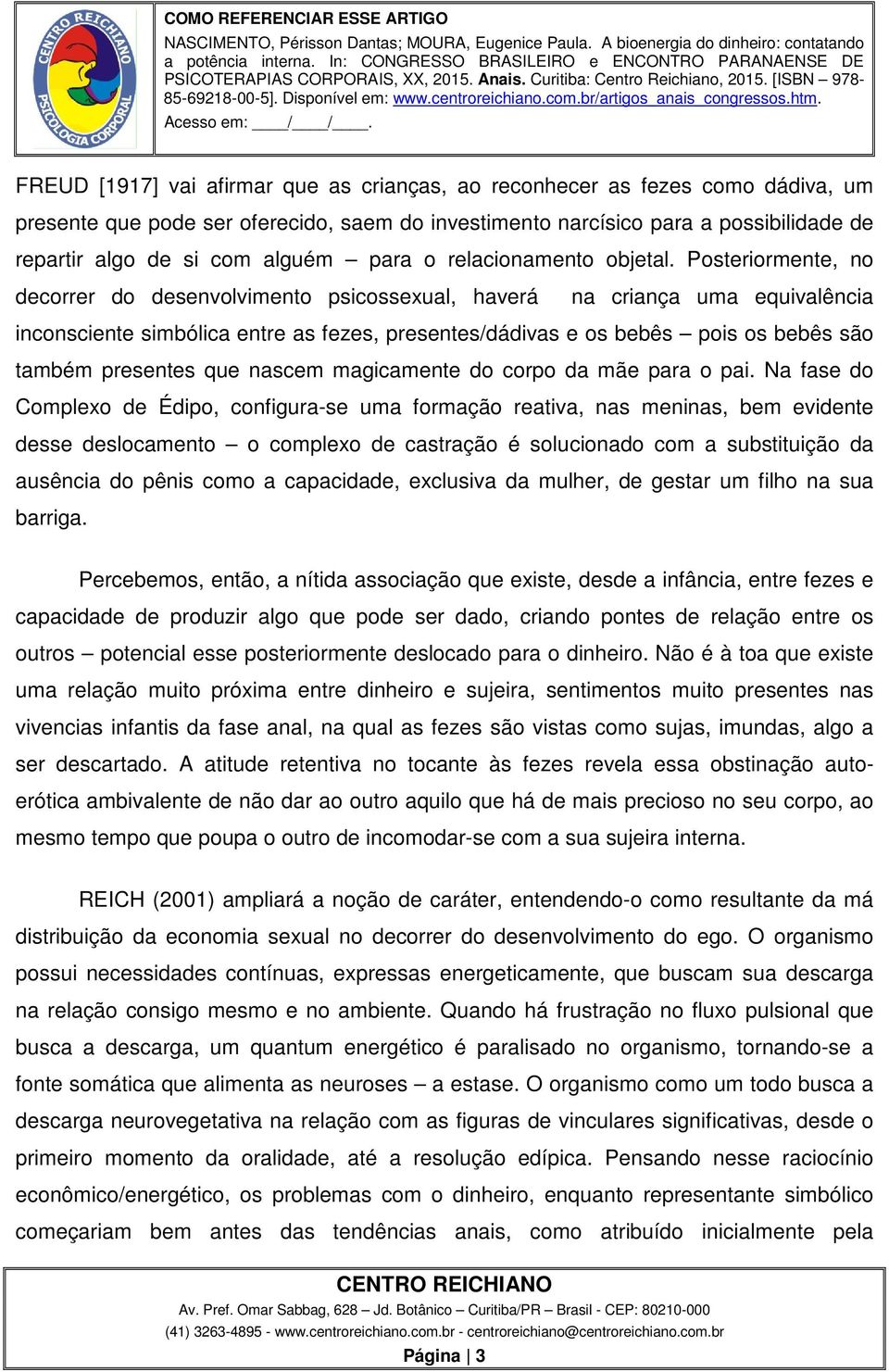 Posteriormente, no decorrer do desenvolvimento psicossexual, haverá na criança uma equivalência inconsciente simbólica entre as fezes, presentes/dádivas e os bebês pois os bebês são também presentes