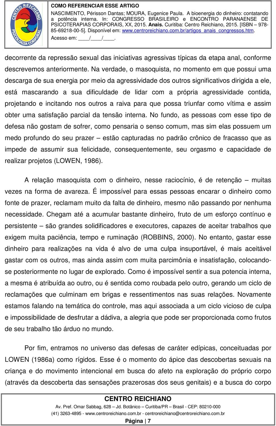 própria agressividade contida, projetando e incitando nos outros a raiva para que possa triunfar como vítima e assim obter uma satisfação parcial da tensão interna.