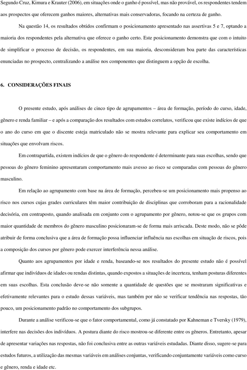 Na questão 14, os resultados obtidos confirmam o posicionamento apresentado nas assertivas 5 e 7, optando a maioria dos respondentes pela alternativa que oferece o ganho certo.