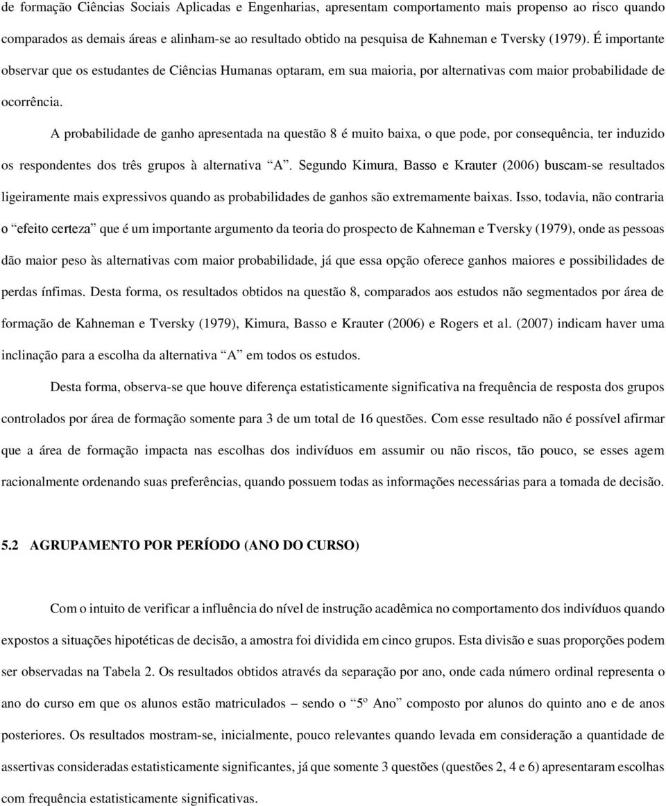 A probabilidade de ganho apresentada na questão 8 é muito baixa, o que pode, por consequência, ter induzido os respondentes dos três grupos à alternativa A.