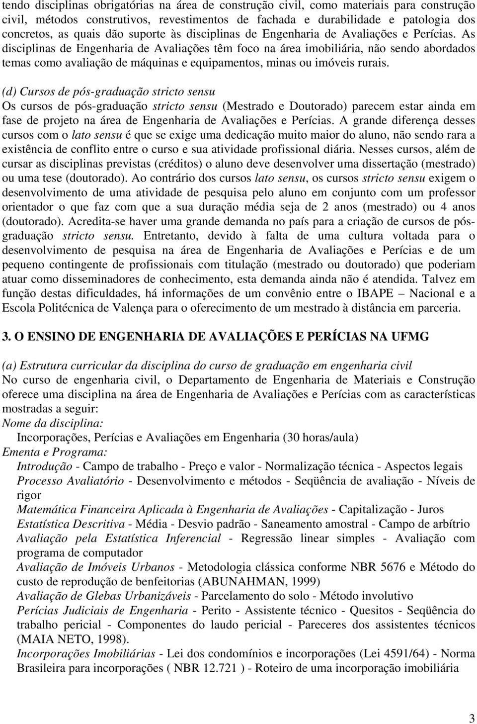 As disciplinas de Engenharia de Avaliações têm foco na área imobiliária, não sendo abordados temas como avaliação de máquinas e equipamentos, minas ou imóveis rurais.