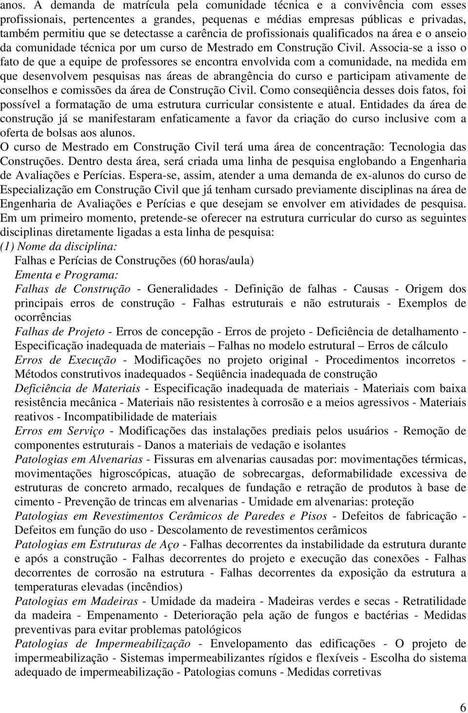 Associa-se a isso o fato de que a equipe de professores se encontra envolvida com a comunidade, na medida em que desenvolvem pesquisas nas áreas de abrangência do curso e participam ativamente de