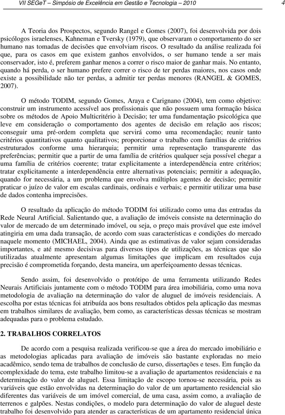 O resultado da análise realizada foi que, para os casos em que existem ganhos envolvidos, o ser humano tende a ser mais conservador, isto é, preferem ganhar menos a correr o risco maior de ganhar