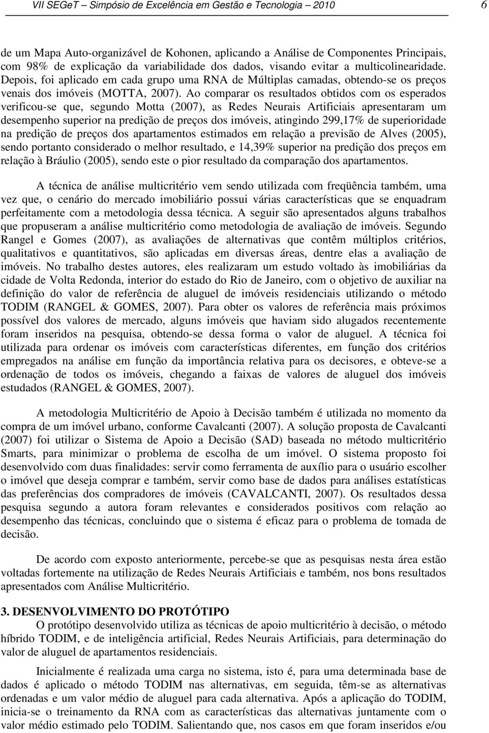 Ao comparar os resultados obtidos com os esperados verificou-se que, segundo Motta (2007), as Redes Neurais Artificiais apresentaram um desempenho superior na predição de preços dos imóveis,