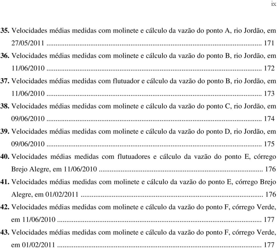 Velocidades médias medidas com flutuador e cálculo da vazão do ponto B, rio Jordão, em 11/06/2010... 173 38.