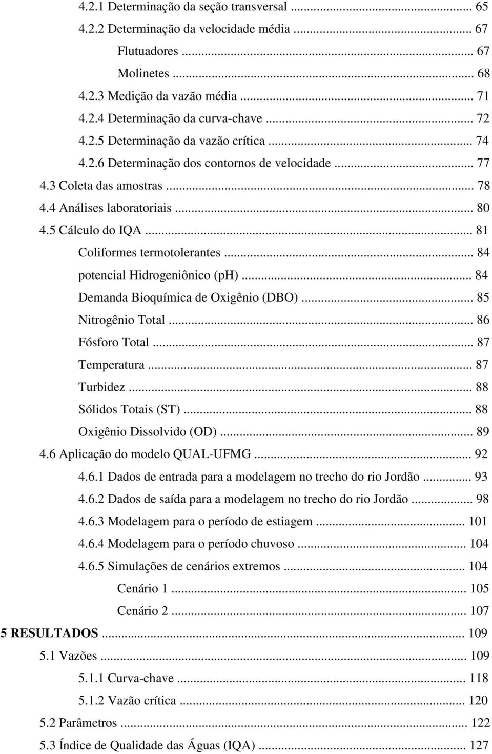 .. 81 Coliformes termotolerantes... 84 potencial Hidrogeniônico (ph)... 84 Demanda Bioquímica de Oxigênio (DBO)... 85 Nitrogênio Total... 86 Fósforo Total... 87 Temperatura... 87 Turbidez.