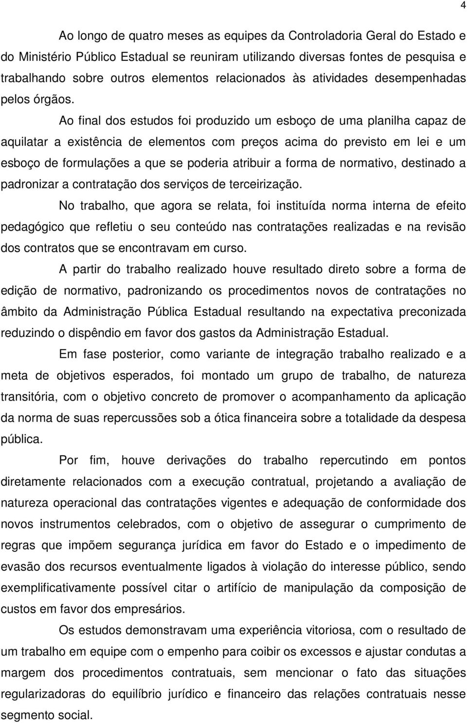 Ao final dos estudos foi produzido um esboço de uma planilha capaz de aquilatar a existência de elementos com preços acima do previsto em lei e um esboço de formulações a que se poderia atribuir a