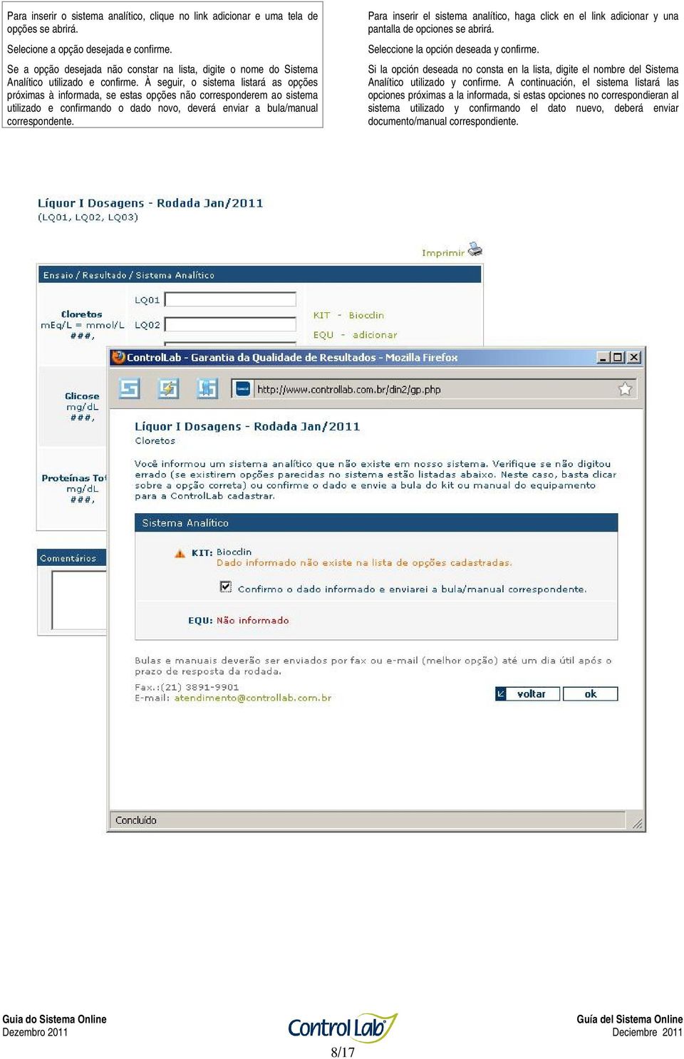 À seguir, o sistema listará as opções próximas à informada, se estas opções não corresponderem ao sistema utilizado e confirmando o dado novo, deverá enviar a bula/manual correspondente.