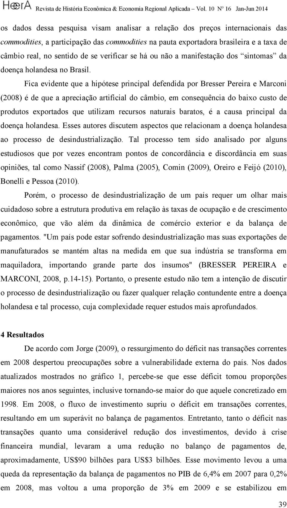 Fica evidente que a hipótese principal defendida por Bresser Pereira e Marconi (2008) é de que a apreciação artificial do câmbio, em consequência do baixo custo de produtos exportados que utilizam