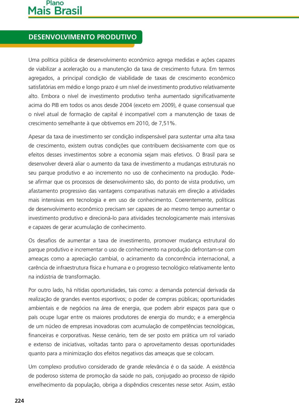 Embora o nível de investimento produtivo tenha aumentado significativamente acima do PIB em todos os anos desde 2004 (exceto em 2009), é quase consensual que o nível atual de formação de capital é