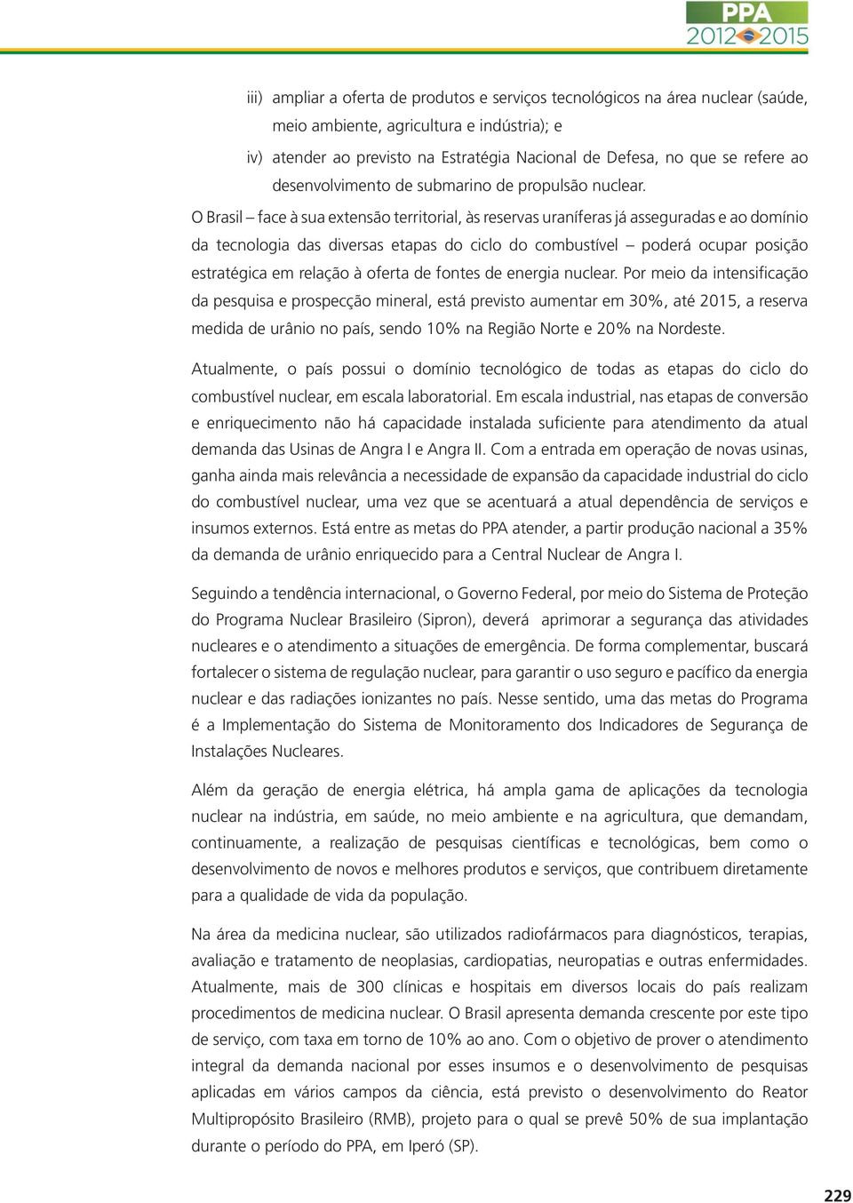 O Brasil face à sua extensão territorial, às reservas uraníferas já asseguradas e ao domínio da tecnologia das diversas etapas do ciclo do combustível poderá ocupar posição estratégica em relação à