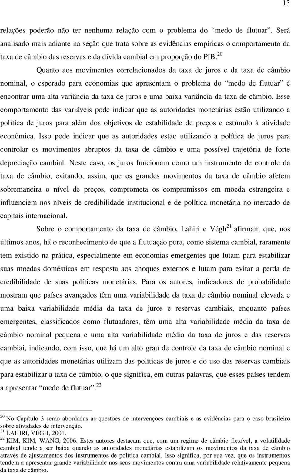 20 Quanto aos movimentos correlacionados da taxa de juros e da taxa de câmbio nominal, o esperado para economias que apresentam o problema do medo de flutuar é encontrar uma alta variância da taxa de