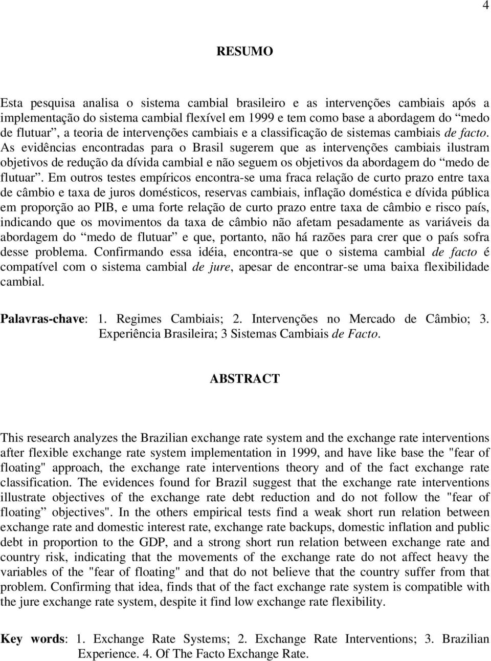 As evidências encontradas para o Brasil sugerem que as intervenções cambiais ilustram objetivos de redução da dívida cambial e não seguem os objetivos da abordagem do medo de flutuar.