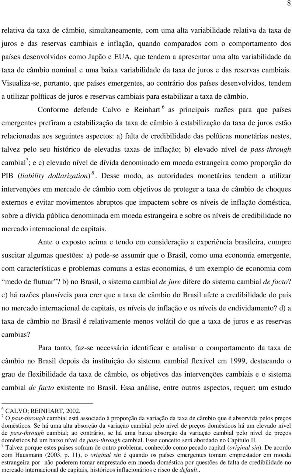 Visualiza-se, portanto, que países emergentes, ao contrário dos países desenvolvidos, tendem a utilizar políticas de juros e reservas cambiais para estabilizar a taxa de câmbio.