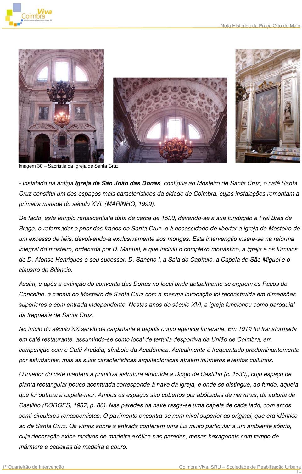 De facto, este templo renascentista data de cerca de 1530, devendo-se a sua fundação a Frei Brás de Braga, o reformador e prior dos frades de Santa Cruz, e à necessidade de libertar a igreja do