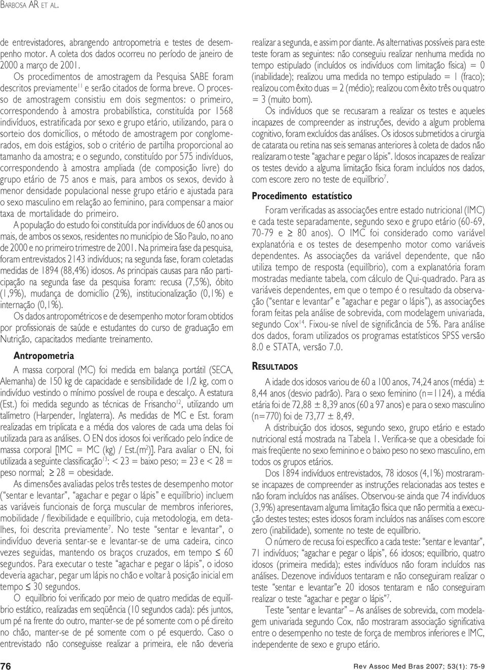 O processo de amostragem consistiu em dois segmentos: o primeiro, correspondendo à amostra probabilística, constituída por 1568 indivíduos, estratificada por sexo e grupo etário, utilizando, para o