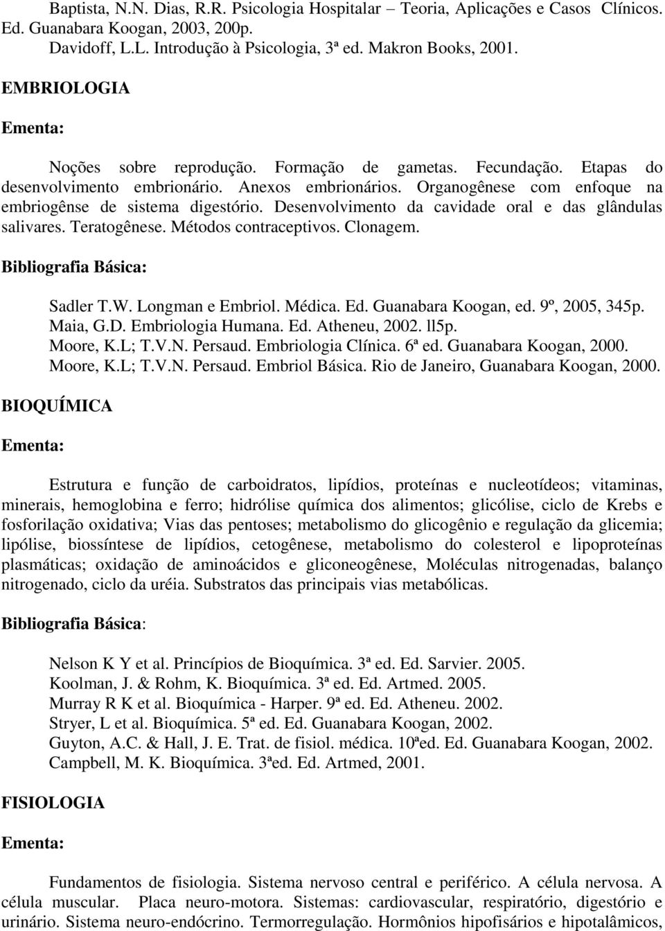 Desenvolvimento da cavidade oral e das glândulas salivares. Teratogênese. Métodos contraceptivos. Clonagem. Sadler T.W. Longman e Embriol. Médica. Ed. Guanabara Koogan, ed. 9º, 2005, 345p. Maia, G.D. Embriologia Humana.