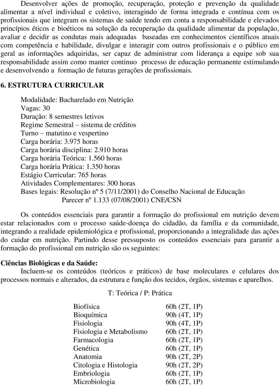 adequadas baseadas em conhecimentos científicos atuais com competência e habilidade, divulgar e interagir com outros profissionais e o público em geral as informações adquiridas, ser capaz de