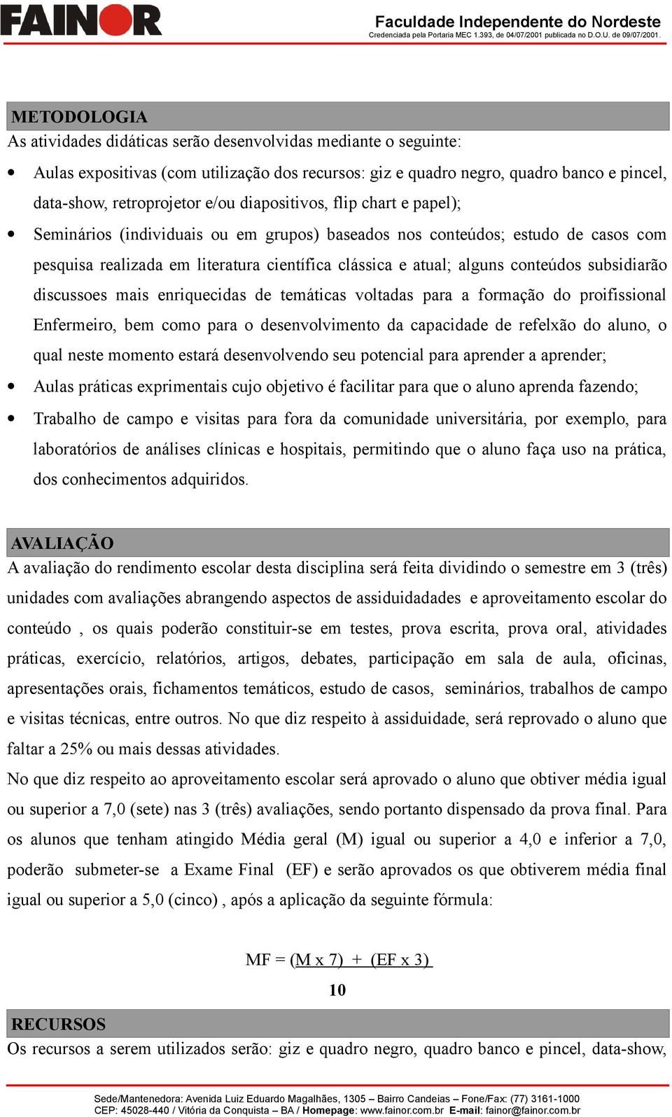 subsidiarão discussoes mais enriquecidas de temáticas voltadas para a formação do proifissional Enfermeiro, bem como para o desenvolvimento da capacidade de refelxão do aluno, o qual neste momento