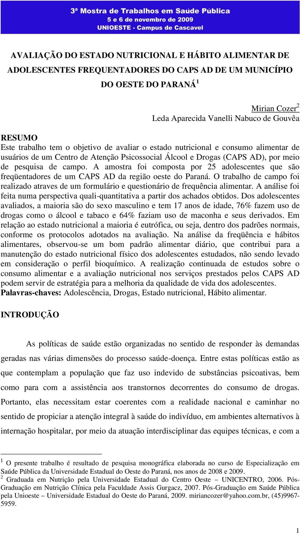 A amostra foi composta por 25 adolescentes que são freqüentadores de um CAPS AD da região oeste do Paraná.