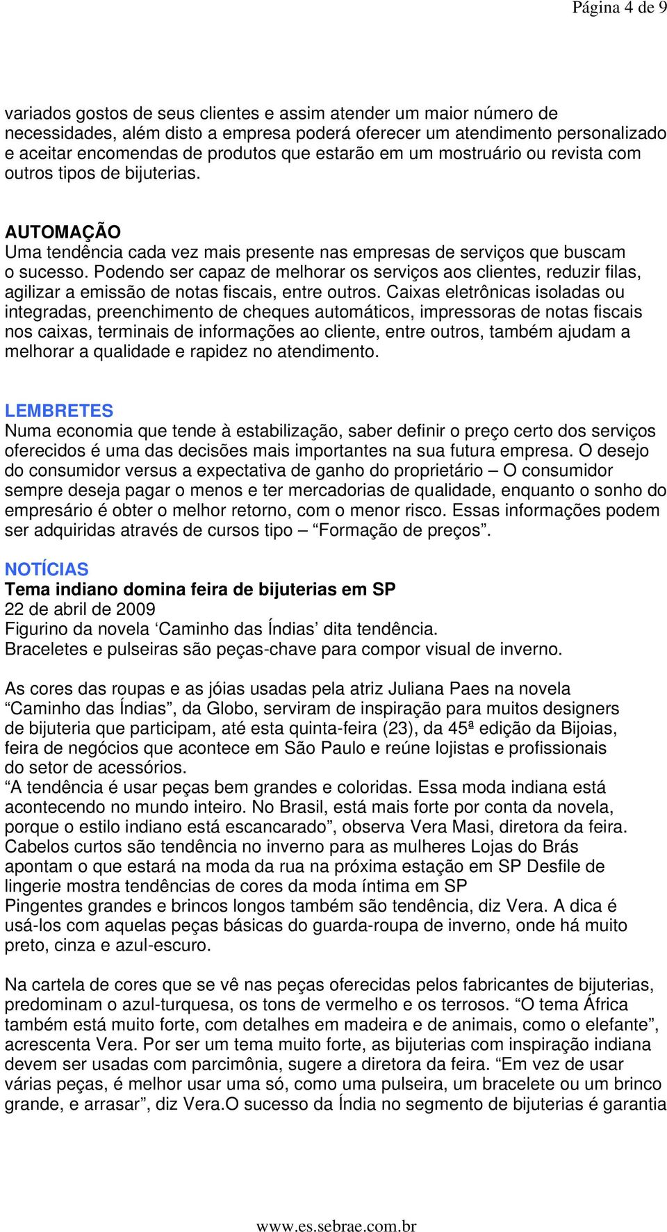 Podendo ser capaz de melhorar os serviços aos clientes, reduzir filas, agilizar a emissão de notas fiscais, entre outros.