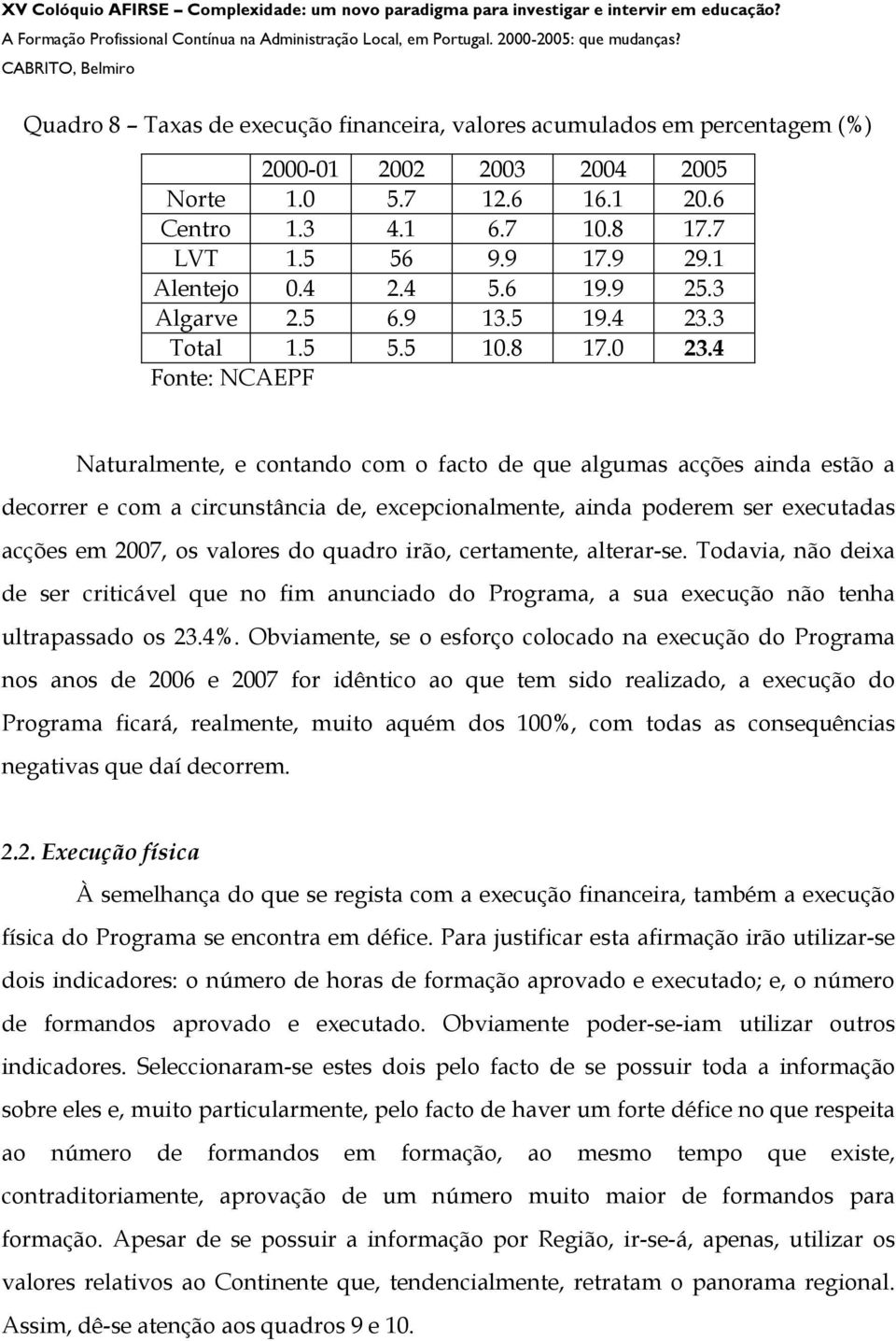 4 Fonte: NCAEPF Naturalmente, e contando com o facto de que algumas acções ainda estão a decorrer e com a circunstância de, excepcionalmente, ainda poderem ser executadas acções em 2007, os valores