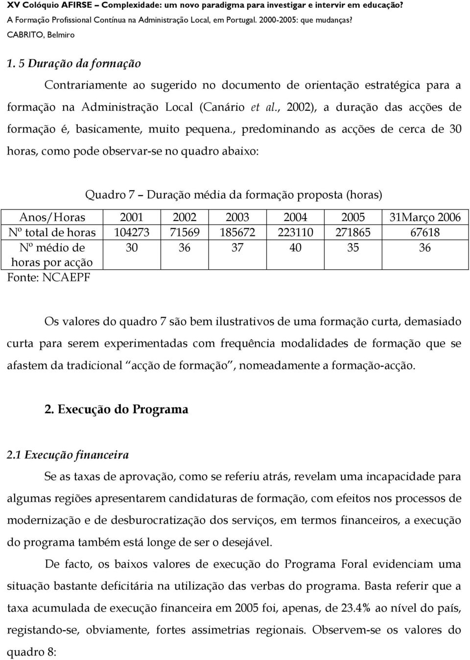 , predominando as acções de cerca de 30 horas, como pode observar-se no quadro abaixo: Quadro 7 Duração média da formação proposta (horas) Anos/Horas 2001 2002 2003 2004 2005 31Março 2006 Nº total de