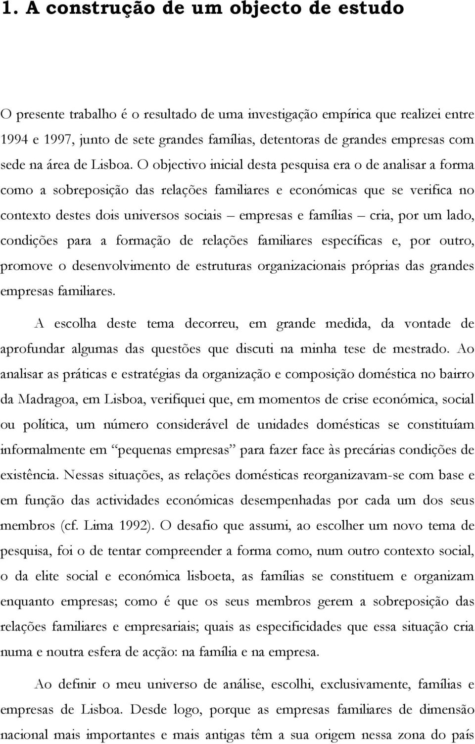 O objectivo inicial desta pesquisa era o de analisar a forma como a sobreposição das relações familiares e económicas que se verifica no contexto destes dois universos sociais empresas e famílias