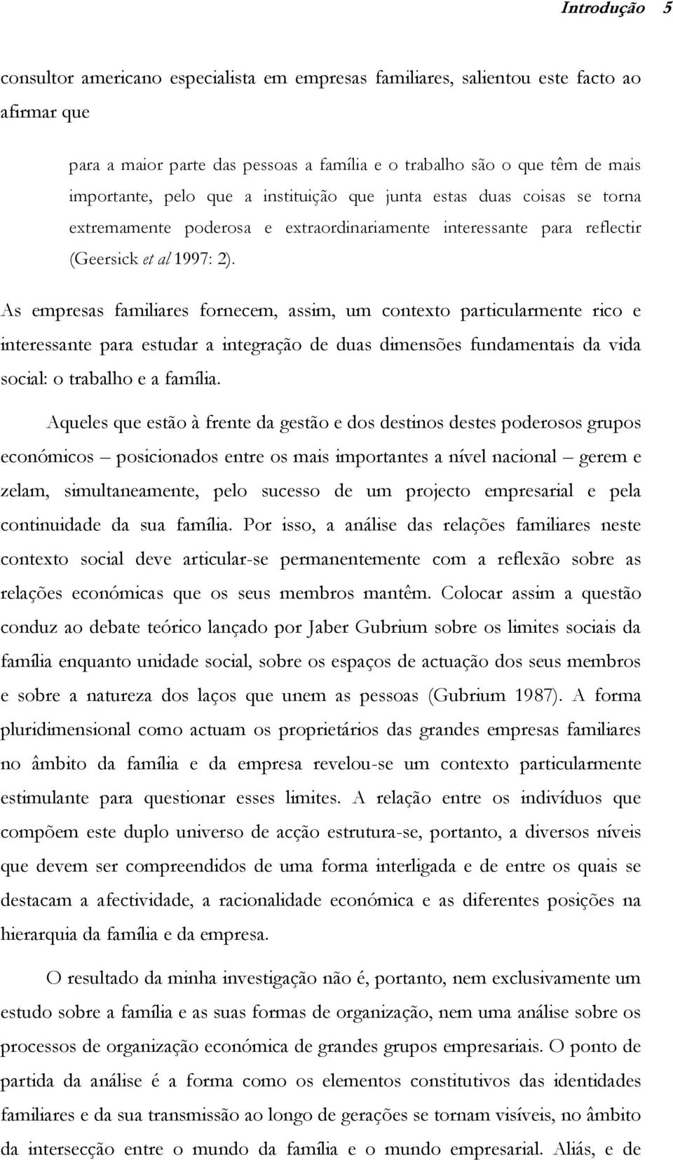 As empresas familiares fornecem, assim, um contexto particularmente rico e interessante para estudar a integração de duas dimensões fundamentais da vida social: o trabalho e a família.