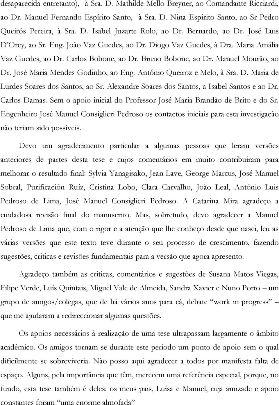 José Maria Mendes Godinho, ao Eng. António Queiroz e Melo, à Sra. D. Maria de Lurdes Soares dos Santos, ao Sr. Alexandre Soares dos Santos, a Isabel Santos e ao Dr. Carlos Damas.