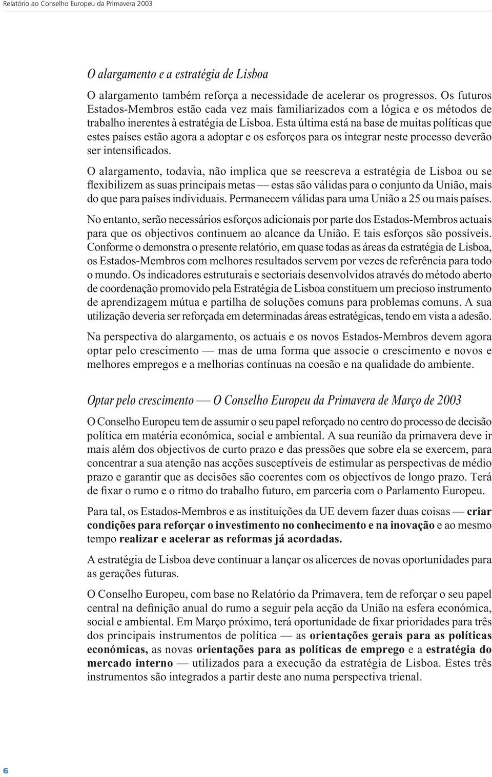 Esta última está na base de muitas políticas que estes países estão agora a adoptar e os esforços para os integrar neste processo deverão ser intensificados.