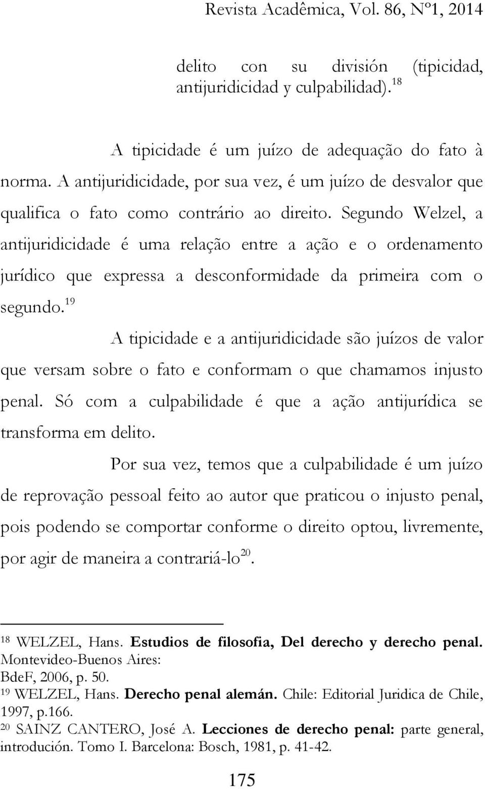 Segundo Welzel, a antijuridicidade é uma relação entre a ação e o ordenamento jurídico que expressa a desconformidade da primeira com o segundo.