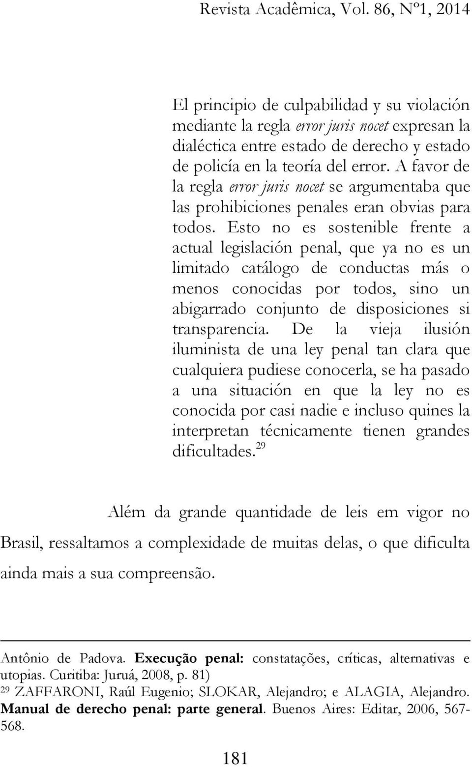 Esto no es sostenible frente a actual legislación penal, que ya no es un limitado catálogo de conductas más o menos conocidas por todos, sino un abigarrado conjunto de disposiciones si transparencia.