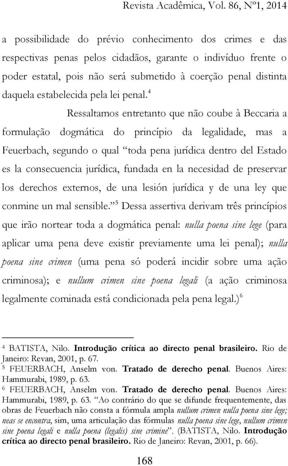 4 Ressaltamos entretanto que não coube à Beccaria a formulação dogmática do princípio da legalidade, mas a Feuerbach, segundo o qual toda pena jurídica dentro del Estado es la consecuencia jurídica,