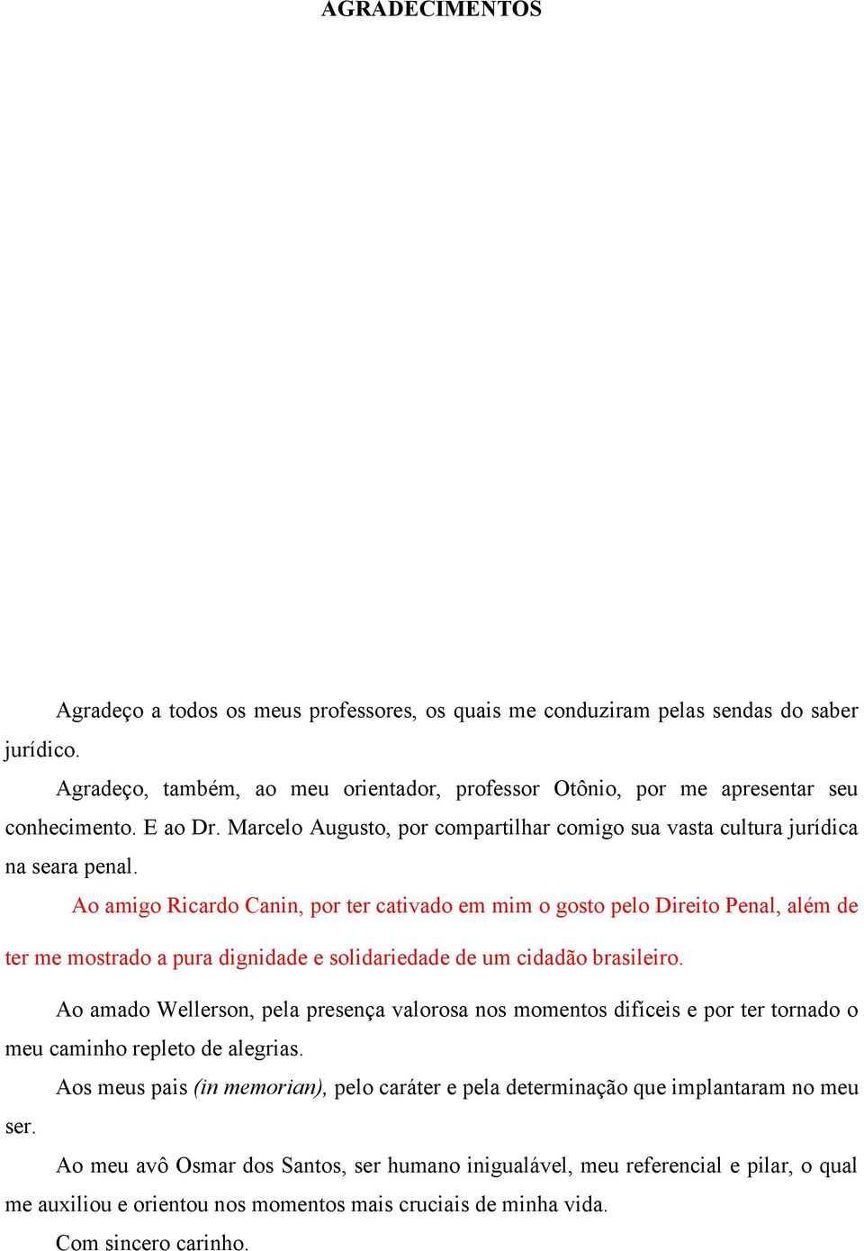 Ao amigo Ricardo Canin, por ter cativado em mim o gosto pelo Direito Penal, além de ter me mostrado a pura dignidade e solidariedade de um cidadão brasileiro.